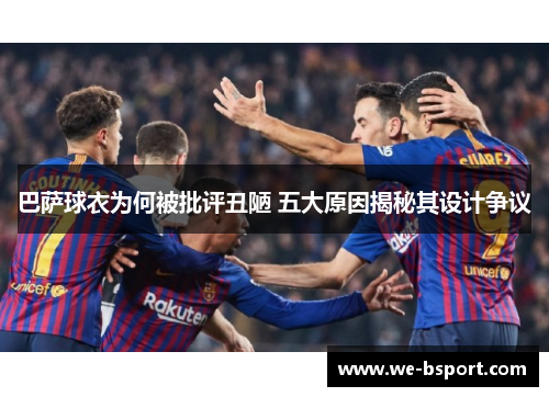 巴萨球衣为何被批评丑陋 五大原因揭秘其设计争议