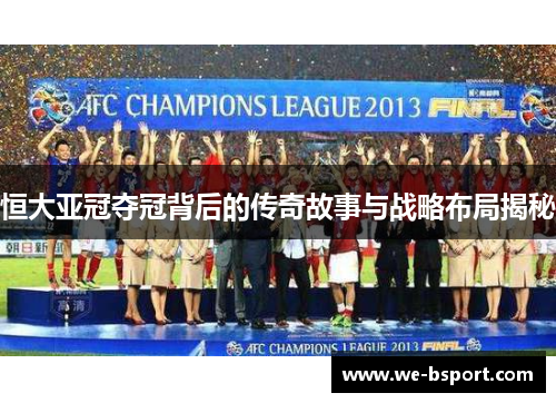 恒大亚冠夺冠背后的传奇故事与战略布局揭秘