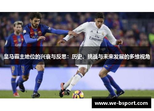 皇马霸主地位的兴衰与反思：历史、挑战与未来发展的多维视角