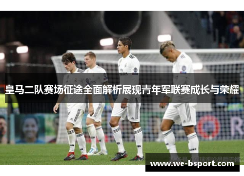 皇马二队赛场征途全面解析展现青年军联赛成长与荣耀
