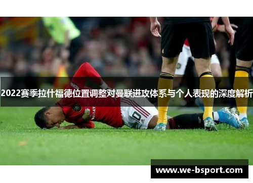 2022赛季拉什福德位置调整对曼联进攻体系与个人表现的深度解析
