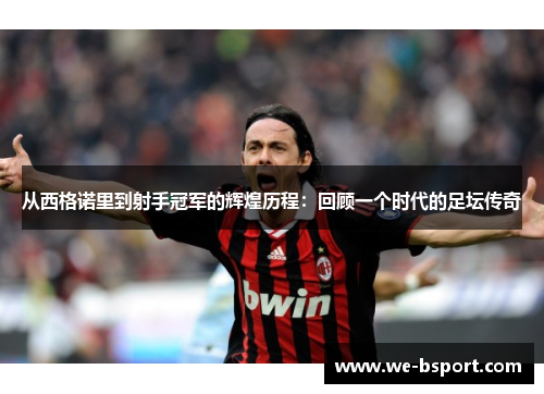从西格诺里到射手冠军的辉煌历程：回顾一个时代的足坛传奇