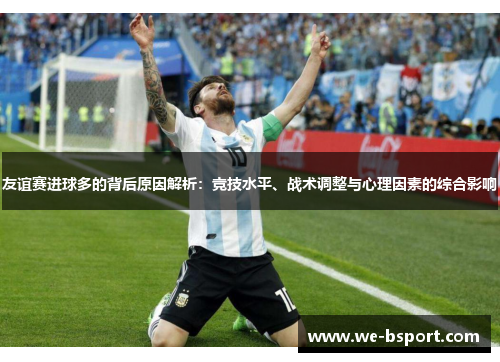 友谊赛进球多的背后原因解析：竞技水平、战术调整与心理因素的综合影响