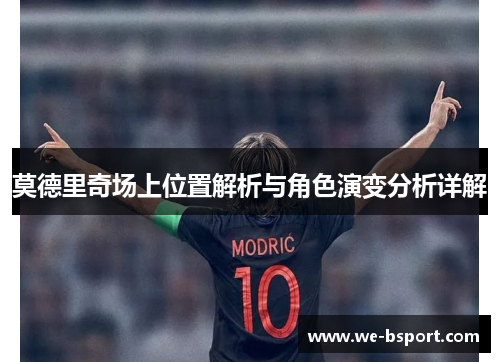 莫德里奇场上位置解析与角色演变分析详解