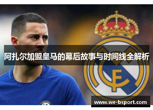 阿扎尔加盟皇马的幕后故事与时间线全解析