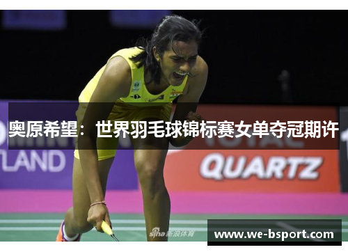 奥原希望：世界羽毛球锦标赛女单夺冠期许
