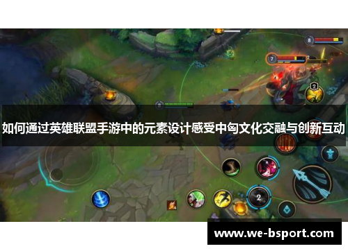 如何通过英雄联盟手游中的元素设计感受中匈文化交融与创新互动
