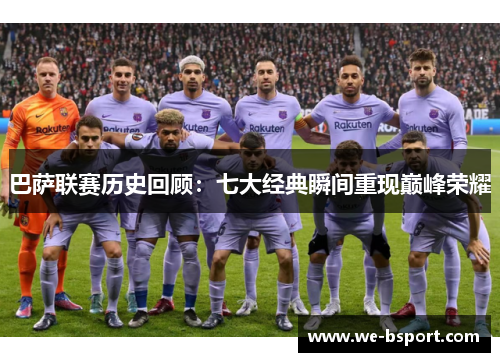 巴萨联赛历史回顾：七大经典瞬间重现巅峰荣耀