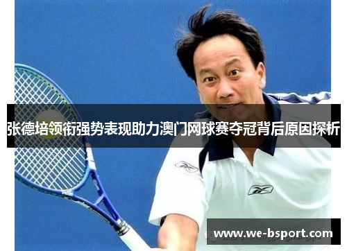 张德培领衔强势表现助力澳门网球赛夺冠背后原因探析