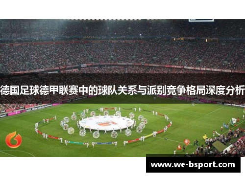 德国足球德甲联赛中的球队关系与派别竞争格局深度分析