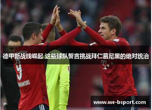 德甲新战线崛起 这些球队誓言挑战拜仁慕尼黑的绝对统治