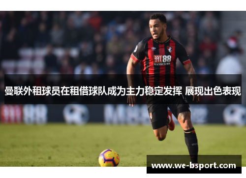 曼联外租球员在租借球队成为主力稳定发挥 展现出色表现