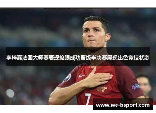 李梓嘉法国大师赛表现抢眼成功晋级半决赛展现出色竞技状态