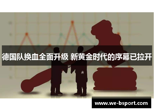 德国队换血全面升级 新黄金时代的序幕已拉开