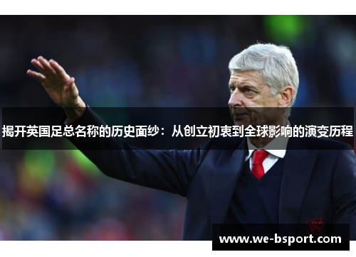 揭开英国足总名称的历史面纱：从创立初衷到全球影响的演变历程