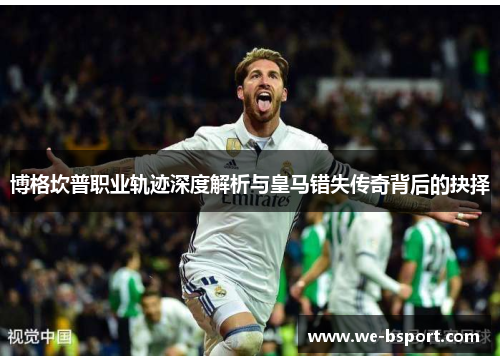 博格坎普职业轨迹深度解析与皇马错失传奇背后的抉择