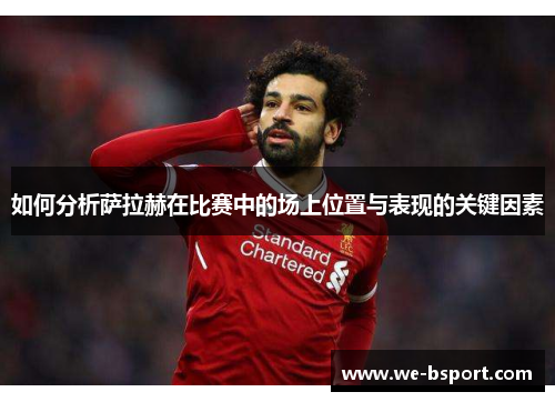 如何分析萨拉赫在比赛中的场上位置与表现的关键因素