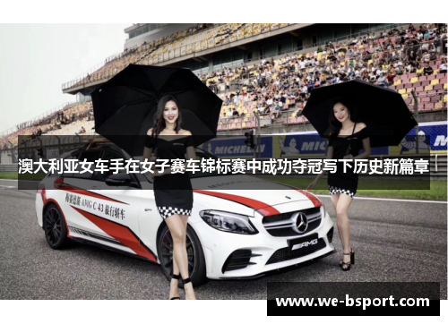 澳大利亚女车手在女子赛车锦标赛中成功夺冠写下历史新篇章 澳大利亚女车手在女子赛车锦标赛中成功夺冠写下历史新篇章