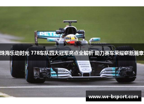 珠海乐动时光 778车队四大冠军亮点全解析 助力赛车荣耀崭新篇章 珠海乐动时光 778车队四大冠军亮点全解析 助力赛车荣耀崭新篇章