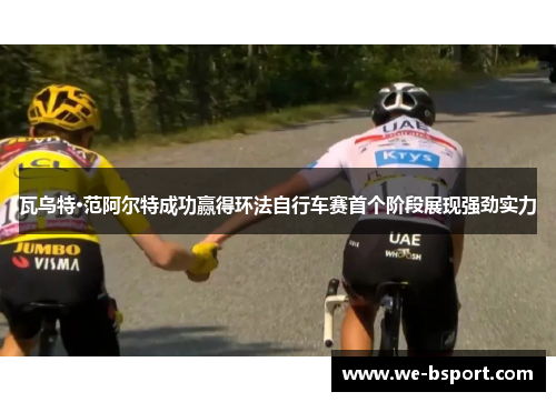 瓦乌特·范阿尔特成功赢得环法自行车赛首个阶段展现强劲实力