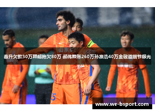 秦升欠款30万顾超拖欠80万 郝伟赖账260万孙准浩40万金敬道细节曝光