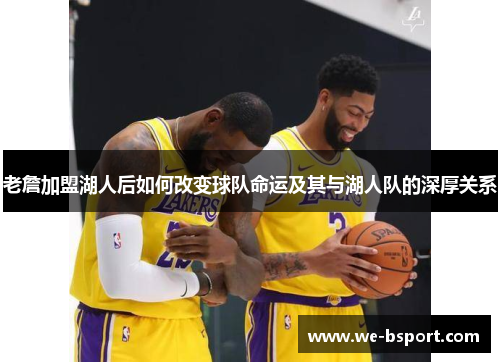 老詹加盟湖人后如何改变球队命运及其与湖人队的深厚关系