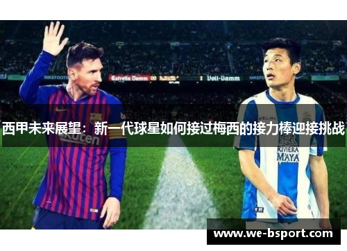 西甲未来展望：新一代球星如何接过梅西的接力棒迎接挑战