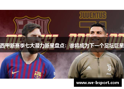 西甲新赛季七大潜力新星盘点：谁将成为下一个足坛巨星