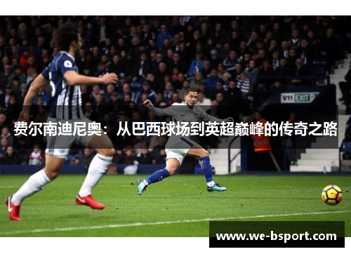 费尔南迪尼奥：从巴西球场到英超巅峰的传奇之路