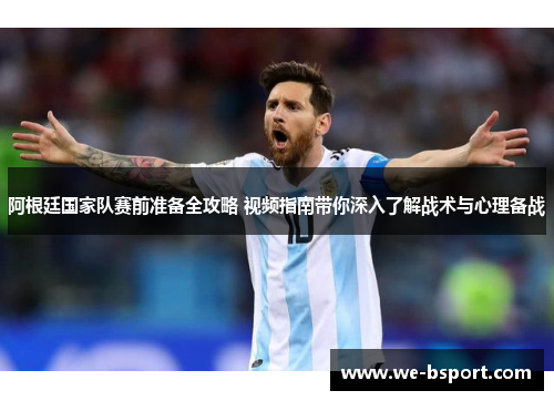 阿根廷国家队赛前准备全攻略 视频指南带你深入了解战术与心理备战