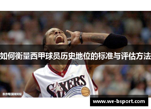 如何衡量西甲球员历史地位的标准与评估方法 如何衡量西甲球员历史地位的标准与评估方法