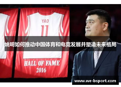 姚明如何推动中国体育和电竞发展并塑造未来格局 姚明如何推动中国体育和电竞发展并塑造未来格局