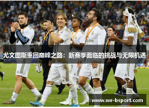 尤文图斯重回巅峰之路:新赛季面临的挑战与无限机遇 尤文图斯重回巅峰之路:新赛季面临的挑战与无限机遇