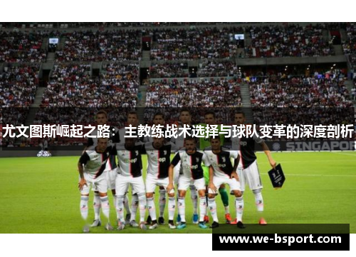 尤文图斯崛起之路：主教练战术选择与球队变革的深度剖析