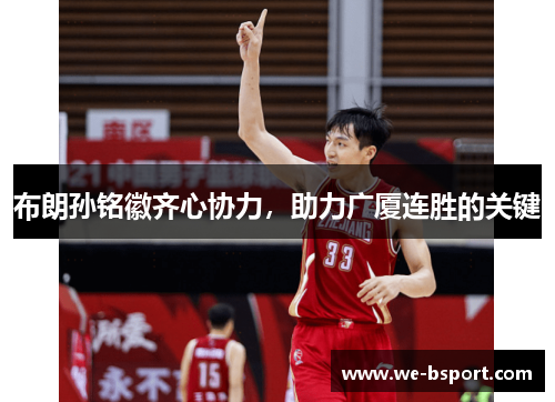 布朗孙铭徽齐心协力,助力广厦连胜的关键 布朗孙铭徽齐心协力,助力广厦连胜的关键