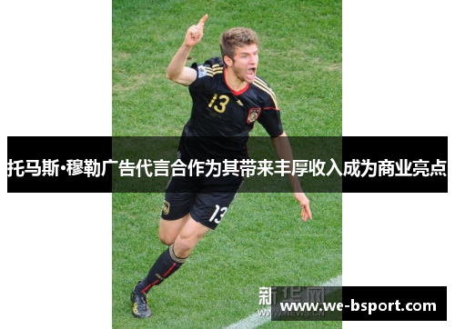 托马斯·穆勒广告代言合作为其带来丰厚收入成为商业亮点