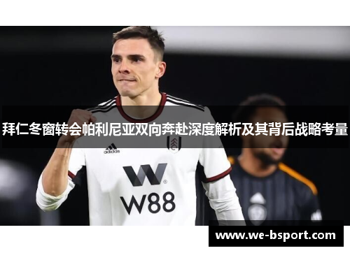 拜仁冬窗转会帕利尼亚双向奔赴深度解析及其背后战略考量 拜仁冬窗转会帕利尼亚双向奔赴深度解析及其背后战略考量