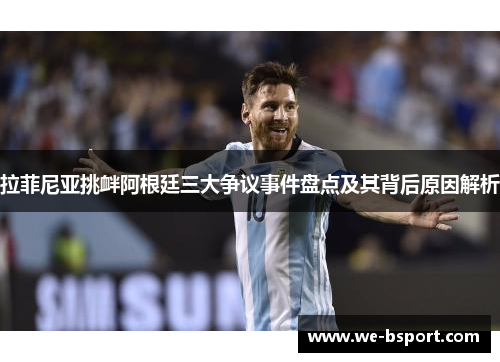 拉菲尼亚挑衅阿根廷三大争议事件盘点及其背后原因解析