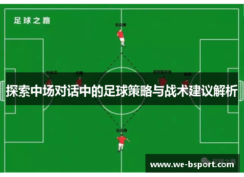 探索中场对话中的足球策略与战术建议解析 探索中场对话中的足球策略与战术建议解析
