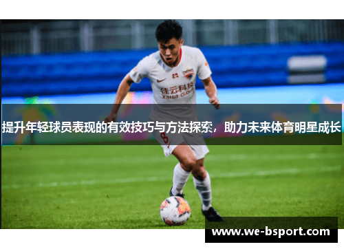 提升年轻球员表现的有效技巧与方法探索，助力未来体育明星成长