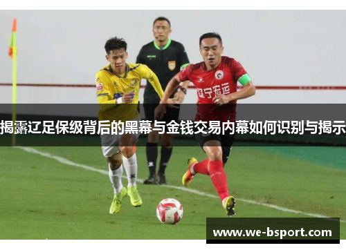 揭露辽足保级背后的黑幕与金钱交易内幕如何识别与揭示