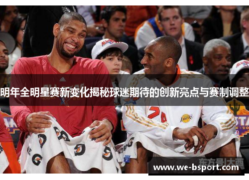 明年全明星赛新变化揭秘球迷期待的创新亮点与赛制调整 明年全明星赛新变化揭秘球迷期待的创新亮点与赛制调整