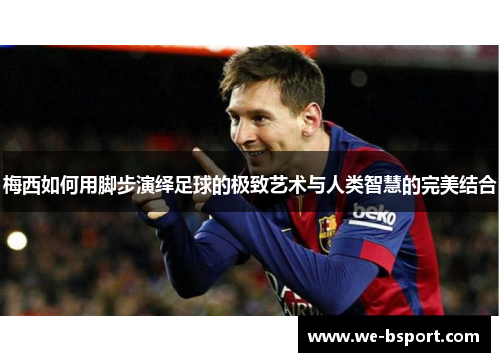 梅西如何用脚步演绎足球的极致艺术与人类智慧的完美结合