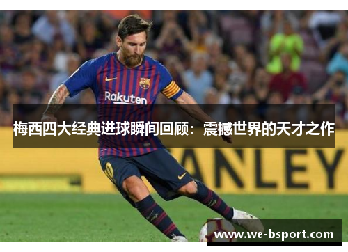 梅西四大经典进球瞬间回顾：震撼世界的天才之作