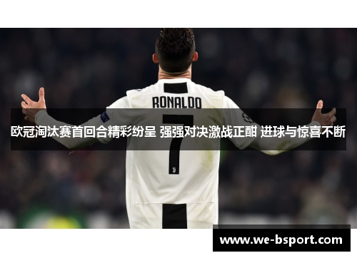 欧冠淘汰赛首回合精彩纷呈 强强对决激战正酣 进球与惊喜不断