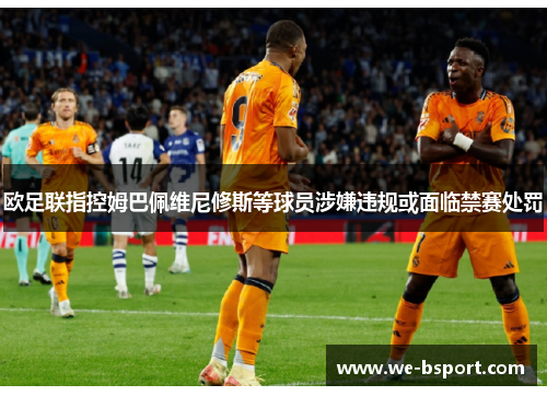 欧足联指控姆巴佩维尼修斯等球员涉嫌违规或面临禁赛处罚 欧足联指控姆巴佩维尼修斯等球员涉嫌违规或面临禁赛处罚