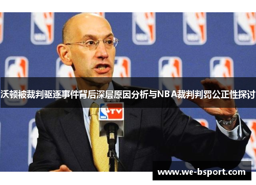 沃顿被裁判驱逐事件背后深层原因分析与NBA裁判判罚公正性探讨 沃顿被裁判驱逐事件背后深层原因分析与NBA裁判判罚公正性探讨