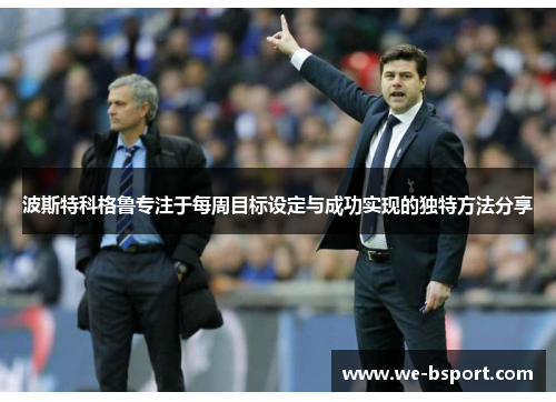波斯特科格鲁专注于每周目标设定与成功实现的独特方法分享 波斯特科格鲁专注于每周目标设定与成功实现的独特方法分享