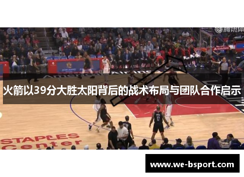 火箭以39分大胜太阳背后的战术布局与团队合作启示