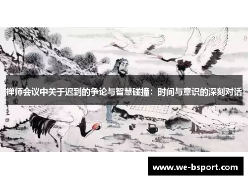 禅师会议中关于迟到的争论与智慧碰撞：时间与意识的深刻对话